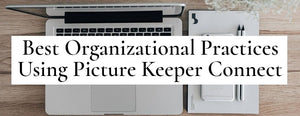 Best Organizational Practices Using Picture Keeper Connect - PictureKeeper.com