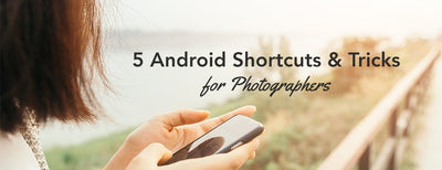 5 Android Shortcuts and Tricks for Photographers