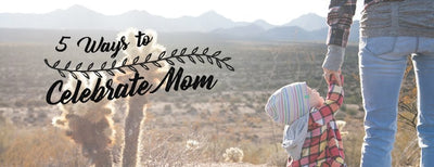 5 Ways to Celebrate Mom