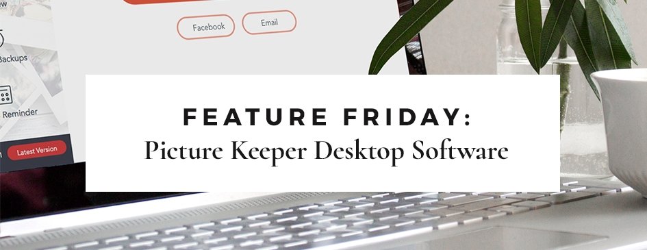 Feature Friday: PK Desktop Software – PictureKeeper.com