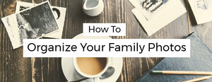 How to Organize Your Family Photos - PictureKeeper.com