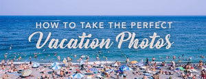 How to Take Picture Perfect Vacation Photos - PictureKeeper.com